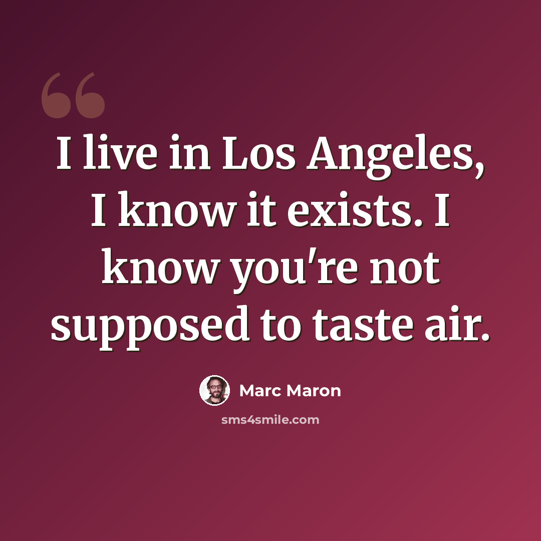 “I live in Los Angeles, I know it exists. I know you're not supposed to taste air.” quote by Marc Maron