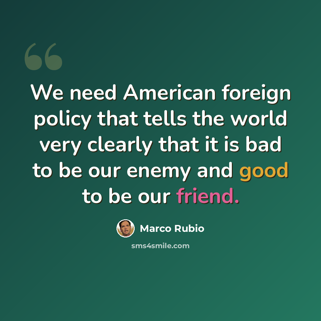 “We need American foreign policy that tells the world very clearly that it is bad to be our enemy and good to be our friend.” quote by Marco Rubio