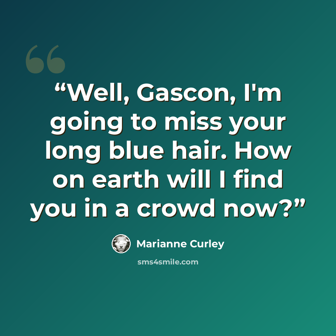 “Well, Gascon, I'm going to miss your long blue hair. How on earth will I find you in a crowd now?” quote by Marianne Curley