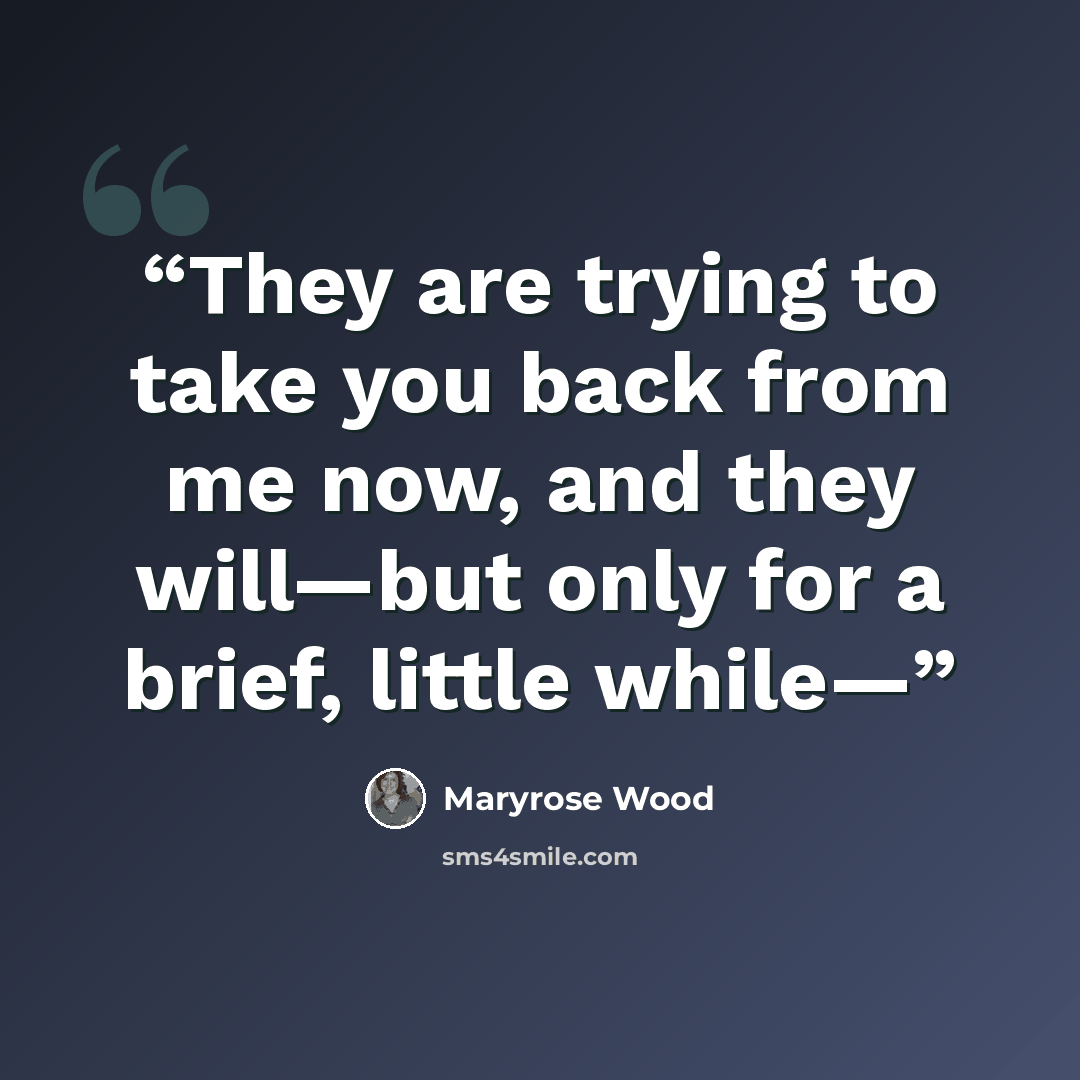 “They are trying to take you back from me now, and they will—but only for a brief, little while—” quote by Maryrose Wood