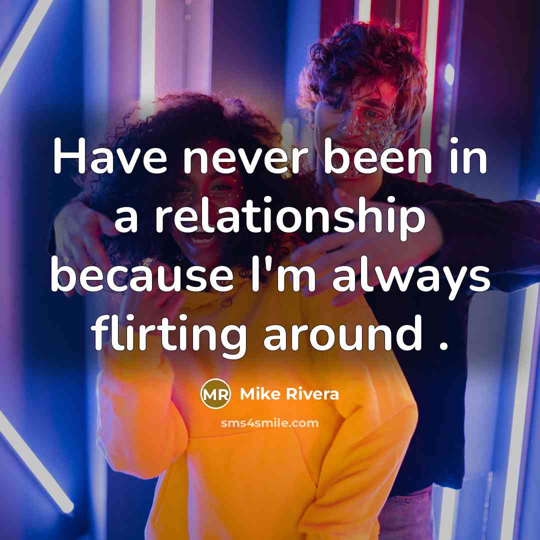 “Have never been in a relationship because I'm always flirting around .” quote by Mike Rivera