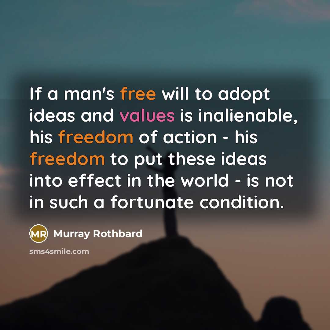 “If a man's free will to adopt ideas and values is inalienable, his freedom of action - his freedom to put these ideas into effect in the world - is not in such a fortunate condition.” quote by Murray Rothbard