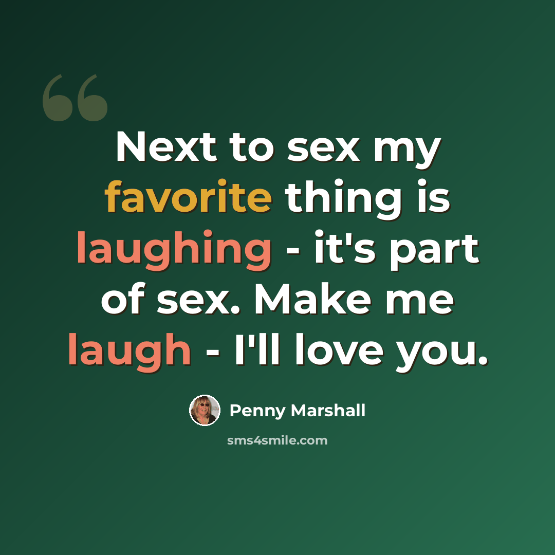 “Next to sex my favorite thing is laughing - it's part of sex. Make me laugh - I'll love you.” quote by Penny Marshall