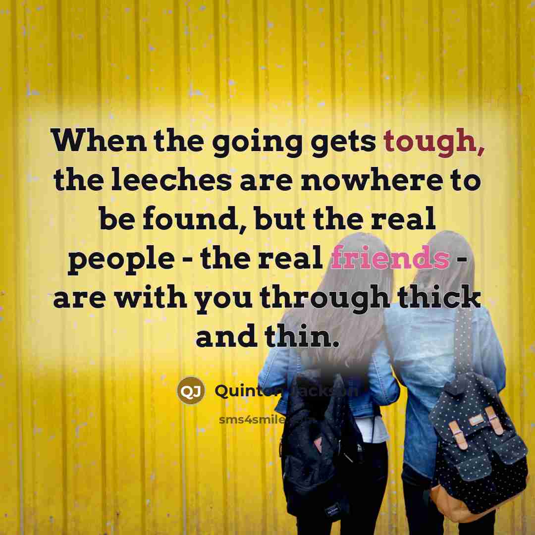 “When the going gets tough, the leeches are nowhere to be found, but the real people - the real friends - are with you through thick and thin.” quote by Quinton Jackson