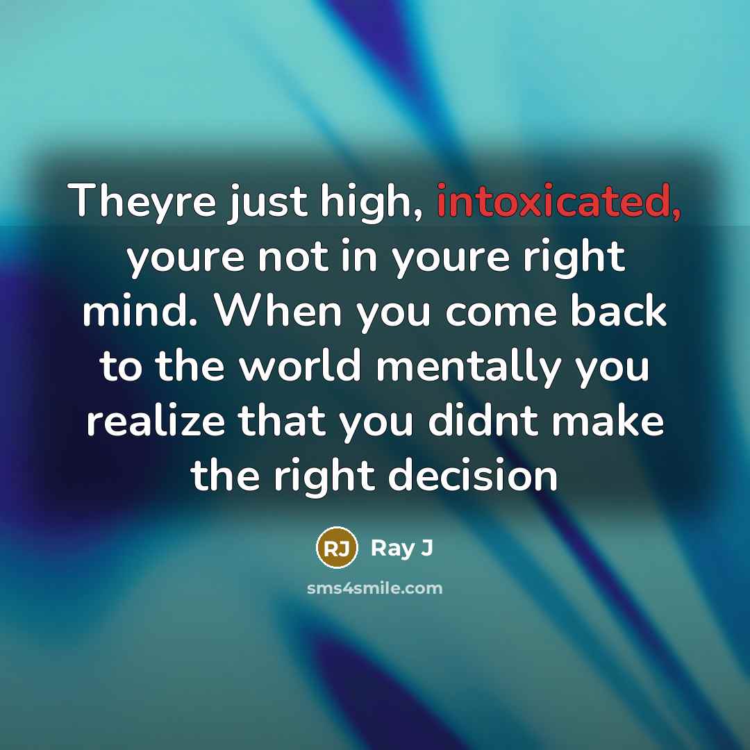 “Theyre just high, intoxicated, youre not in youre right mind. When you come back to the world mentally you realize that you didnt make the right decision” quote by Ray J
