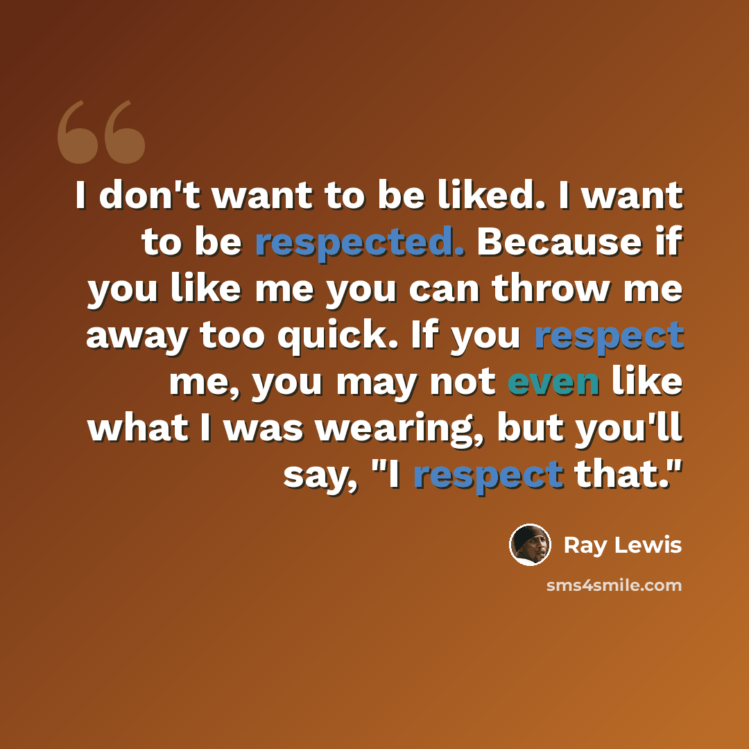 “I don't want to be liked. I want to be respected. Because if you like me you can throw me away too quick. If you respect me, you may not even like what I was wearing, but you'll say, "I respect that."” quote by Ray Lewis