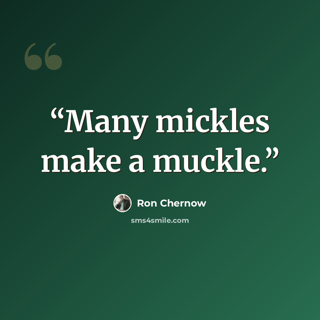 “Many mickles make a muckle.” quote by Ron Chernow