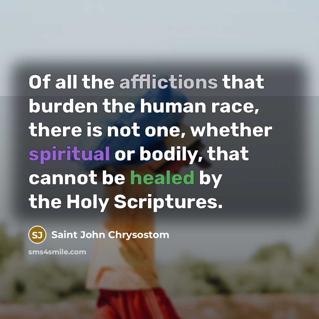 “Of all the afflictions that burden the human race, there is not one, whether spiritual or bodily, that cannot be healed by the Holy Scriptures.” quote by Saint John Chrysostom