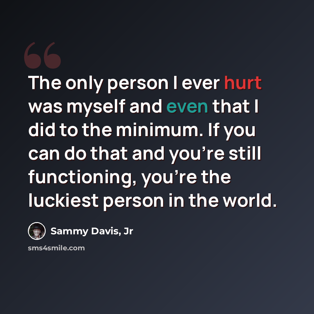 “The only person I ever hurt was myself and even that I did to the minimum. If you can do that and you're still functioning, you're the luckiest person in the world.” quote by Sammy Davis, Jr