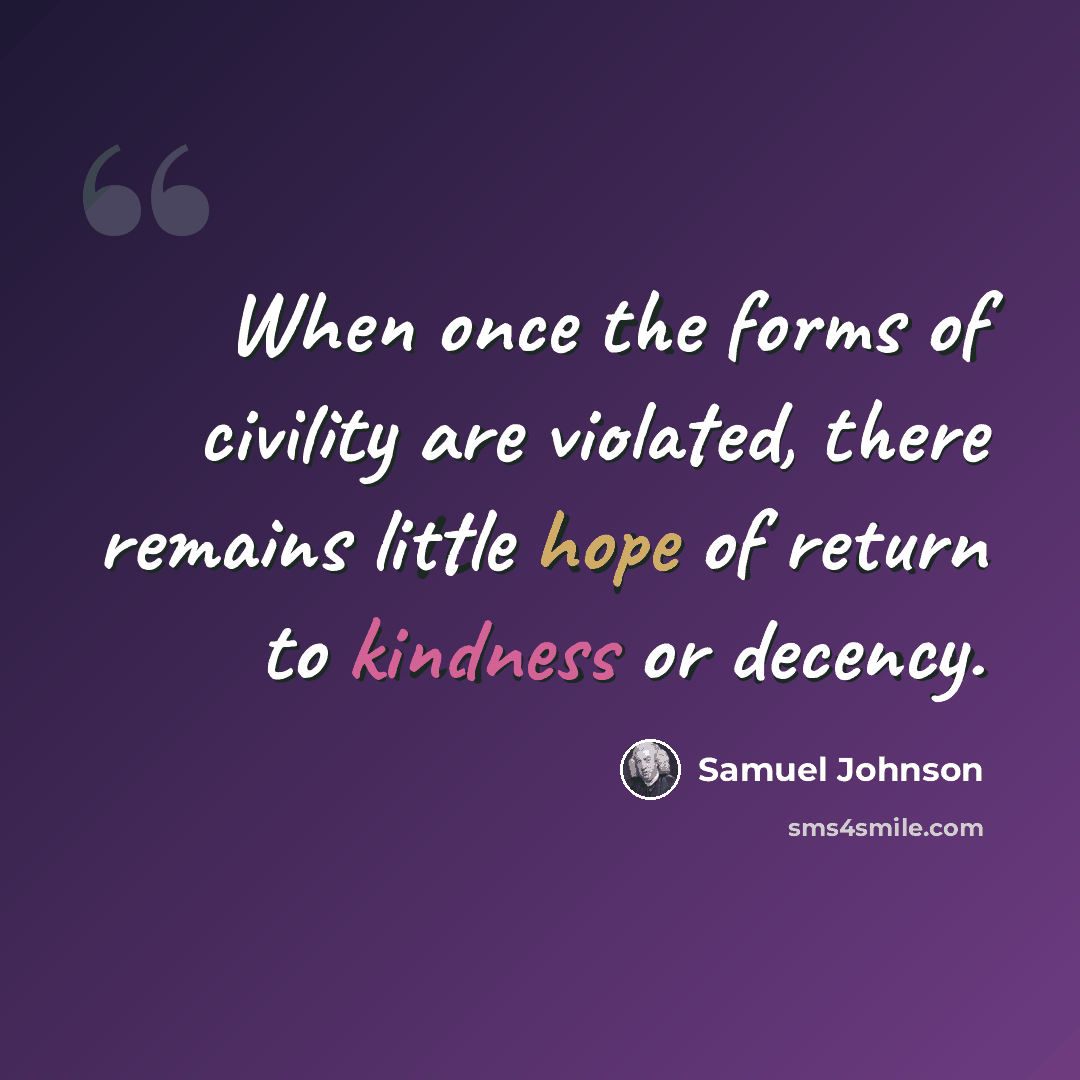 “When once the forms of civility are violated, there remains little hope of return to kindness or decency.” quote by Samuel Johnson
