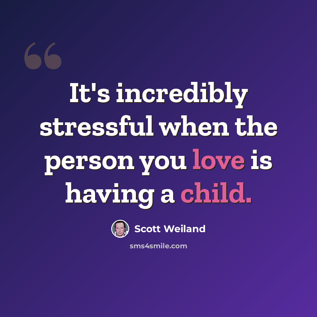 “It's incredibly stressful when the person you love is having a child.” quote by Scott Weiland