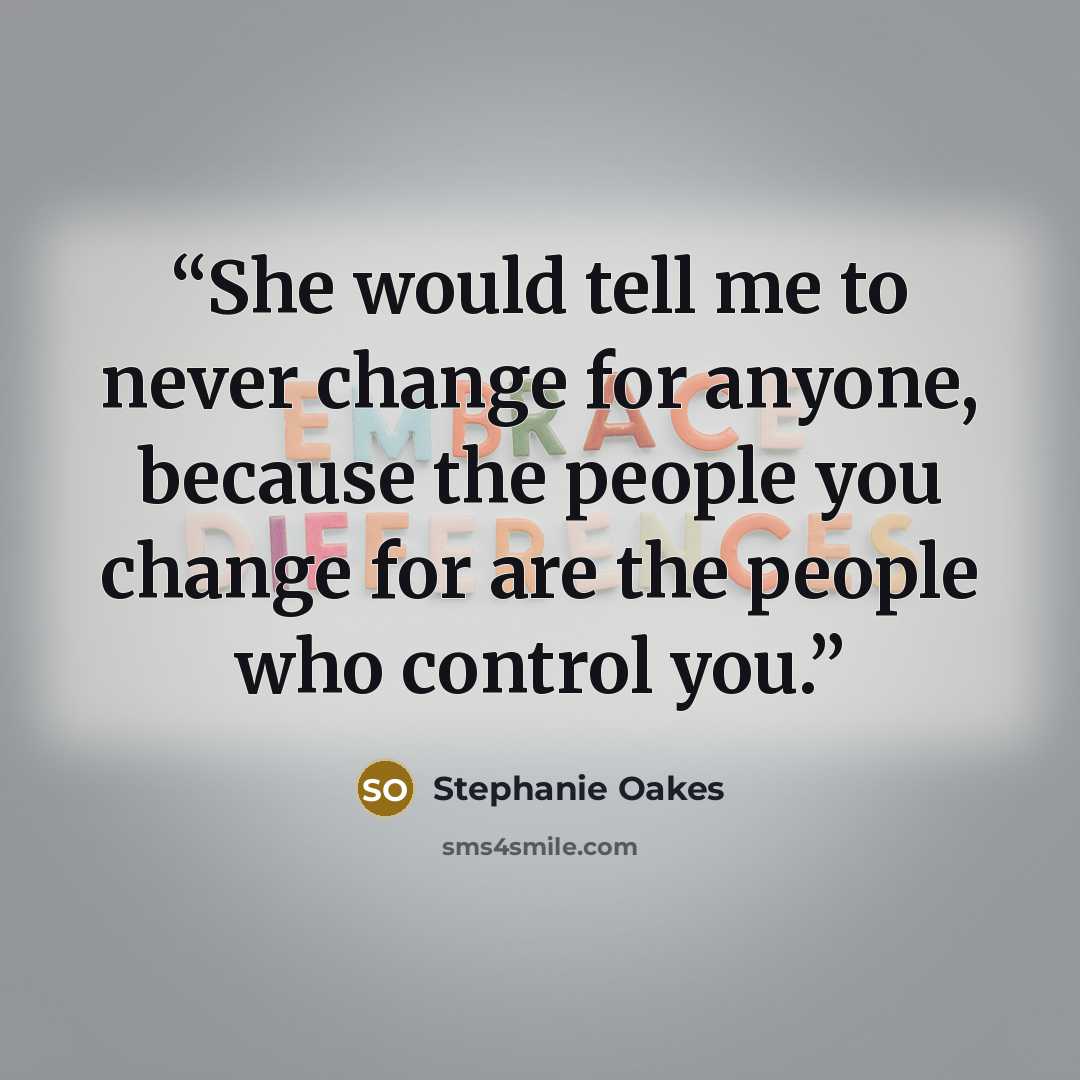 “She would tell me to never change for anyone, because the people you change for are the people who control you.” quote by Stephanie Oakes