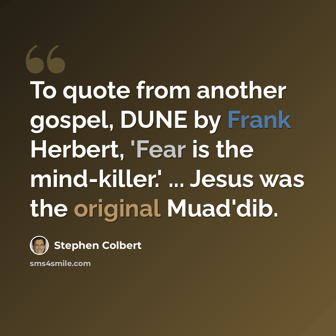 “To quote from another gospel, DUNE by Frank Herbert, 'Fear is the mind-killer.' ... Jesus was the original Muad'dib.” quote by Stephen Colbert