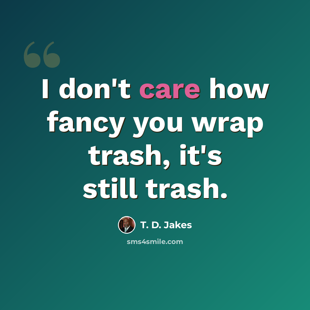 “I don't care how fancy you wrap trash, it's still trash.” quote by T. D. Jakes