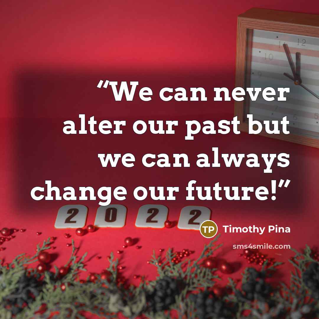 “We can never alter our past but we can always change our future!” quote by Timothy Pina
