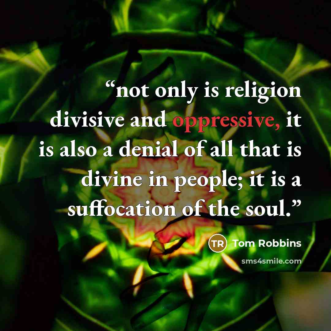 “not only is religion divisive and oppressive, it is also a denial of all that is divine in people; it is a suffocation of the soul.” quote by Tom Robbins