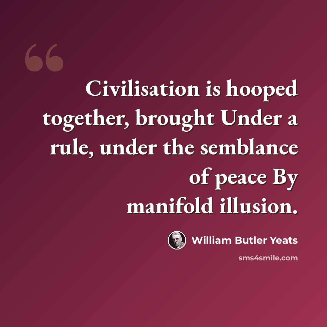 “Civilisation is hooped together, brought Under a rule, under the semblance of peace By manifold illusion.” quote by William Butler Yeats