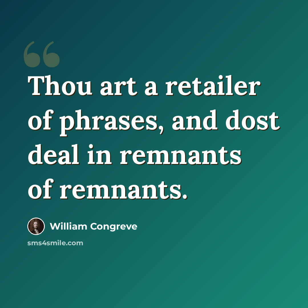 “Thou art a retailer of phrases, and dost deal in remnants of remnants.” quote by William Congreve