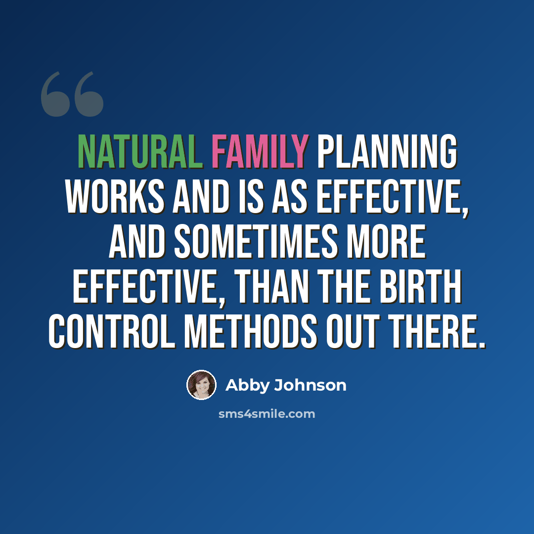 “Natural Family Planning works and is as effective, and sometimes more effective, than the birth control methods out there.” quote by Abby Johnson