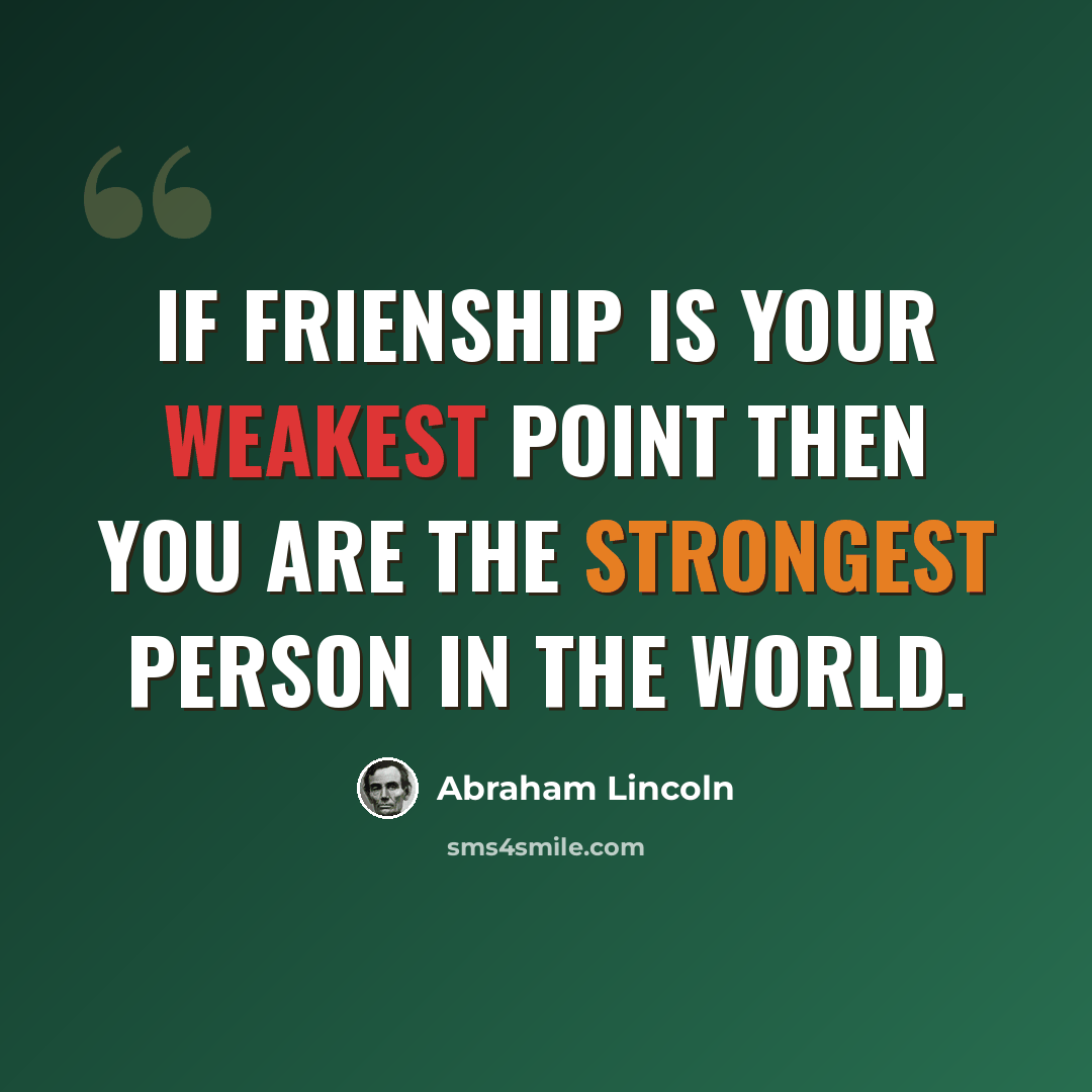 “If frienship is your weakest point then you are the strongest person in the world.” quote by Abraham Lincoln