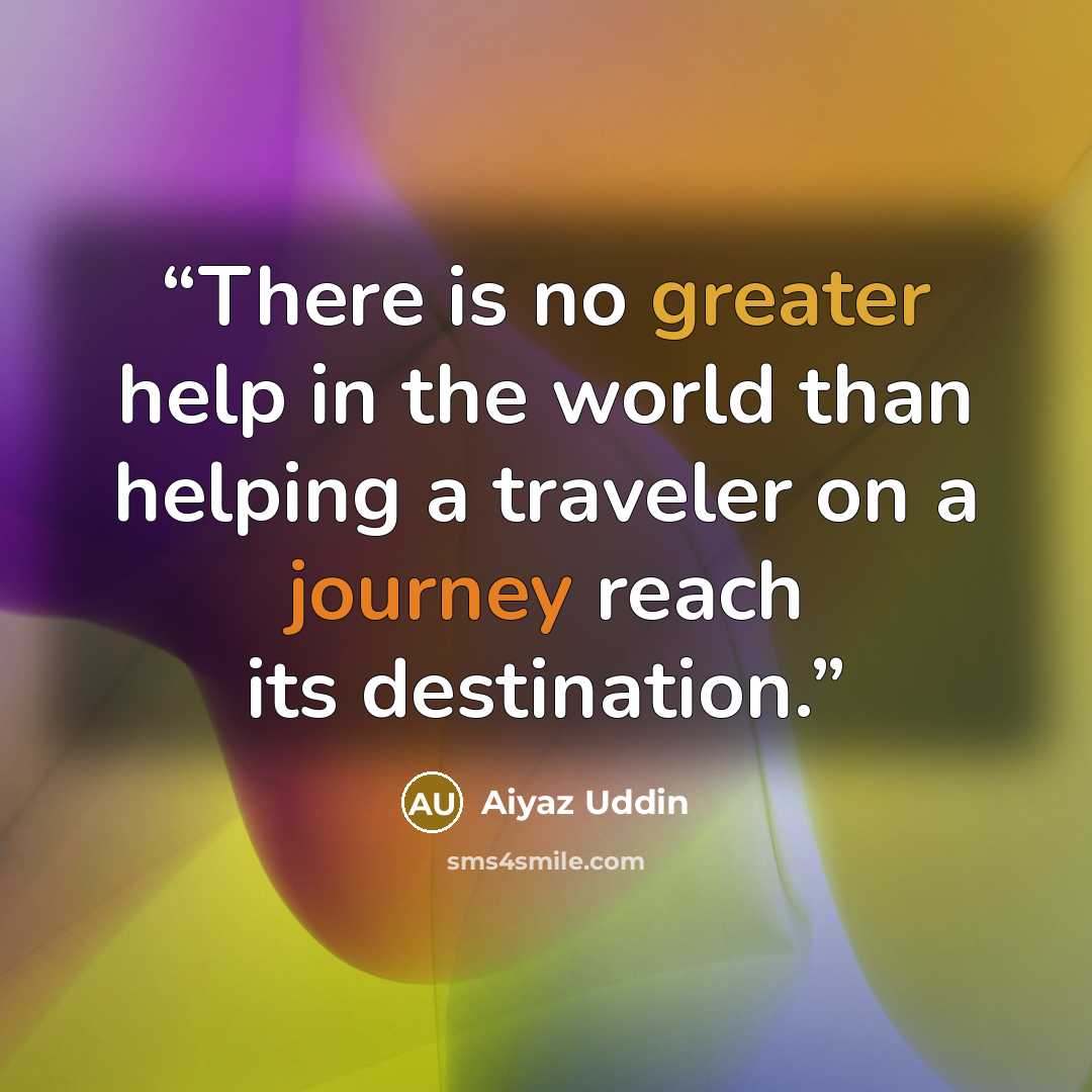 “There is no greater help in the world than helping a traveler on a journey reach its destination.” quote by Aiyaz uddin