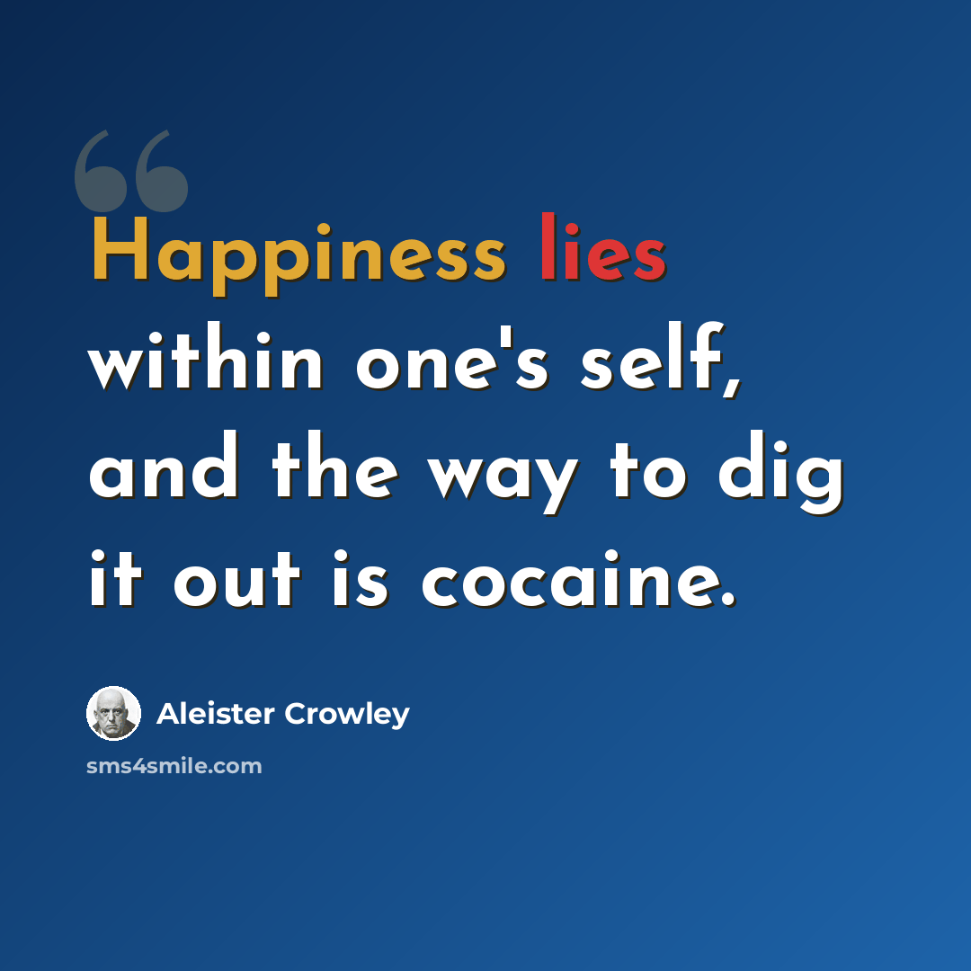 “Happiness lies within one's self, and the way to dig it out is cocaine.” quote by Aleister Crowley