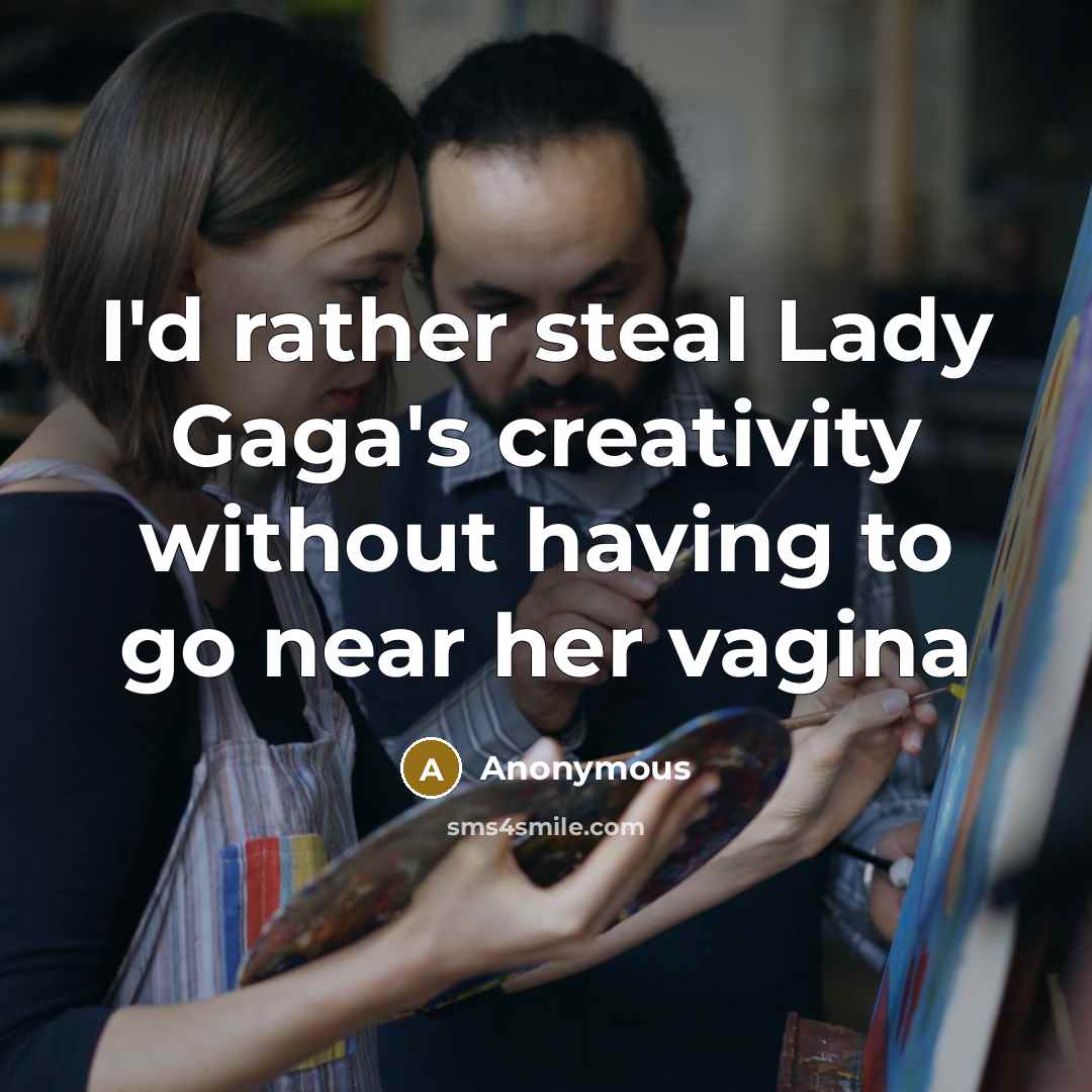“I'd rather steal Lady Gaga's creativity without having to go near her vagina” quote by Anonymous