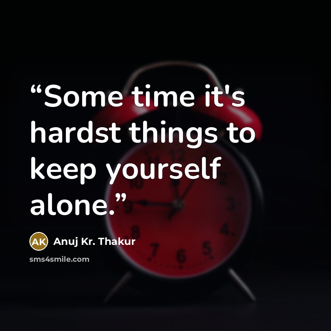 “Some time it's hardst things to keep yourself alone.” quote by Anuj Kr. Thakur