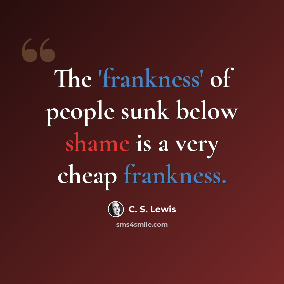 “The 'frankness' of people sunk below shame is a very cheap frankness.” quote by C. S. Lewis