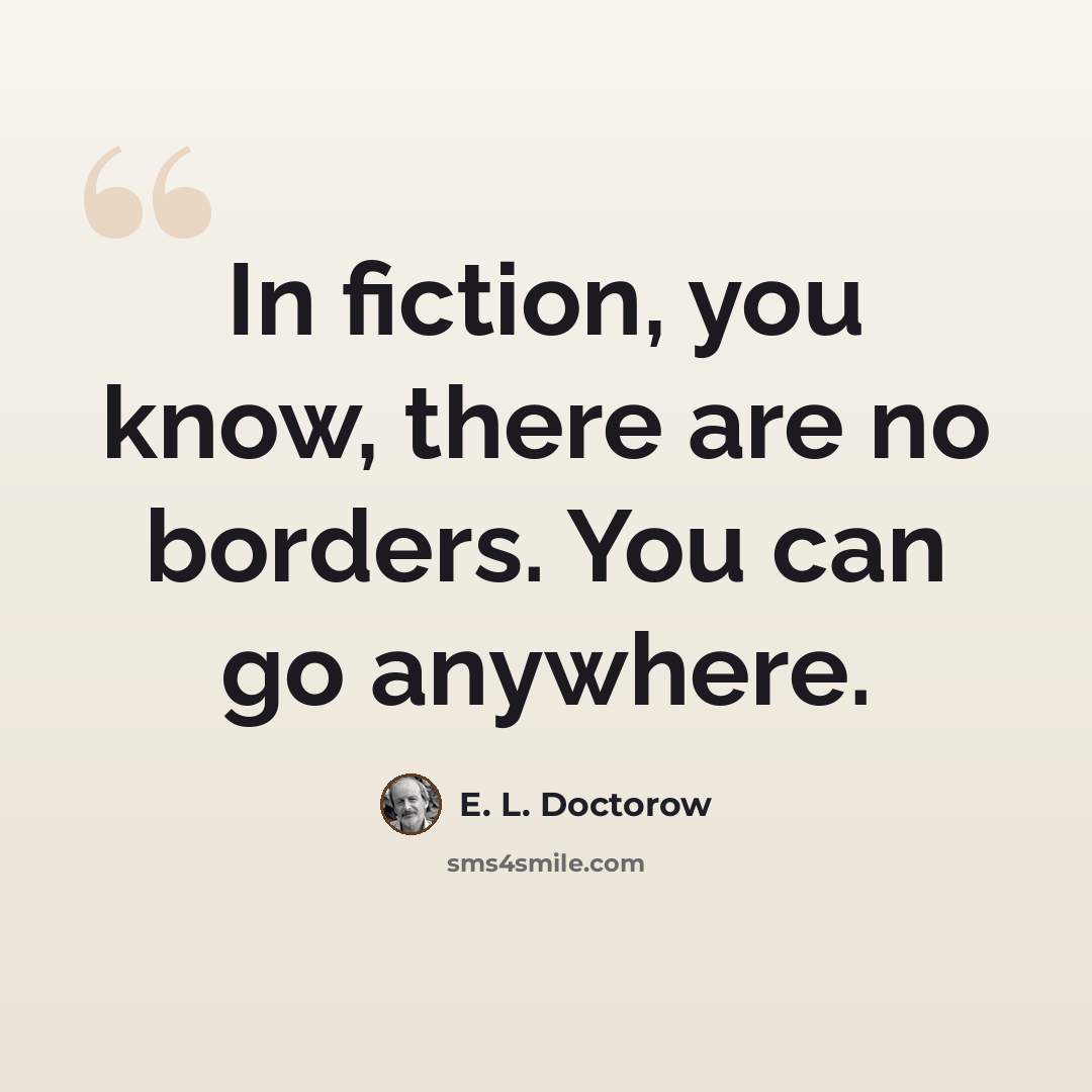 “In fiction, you know, there are no borders. You can go anywhere.” quote by E. L. Doctorow