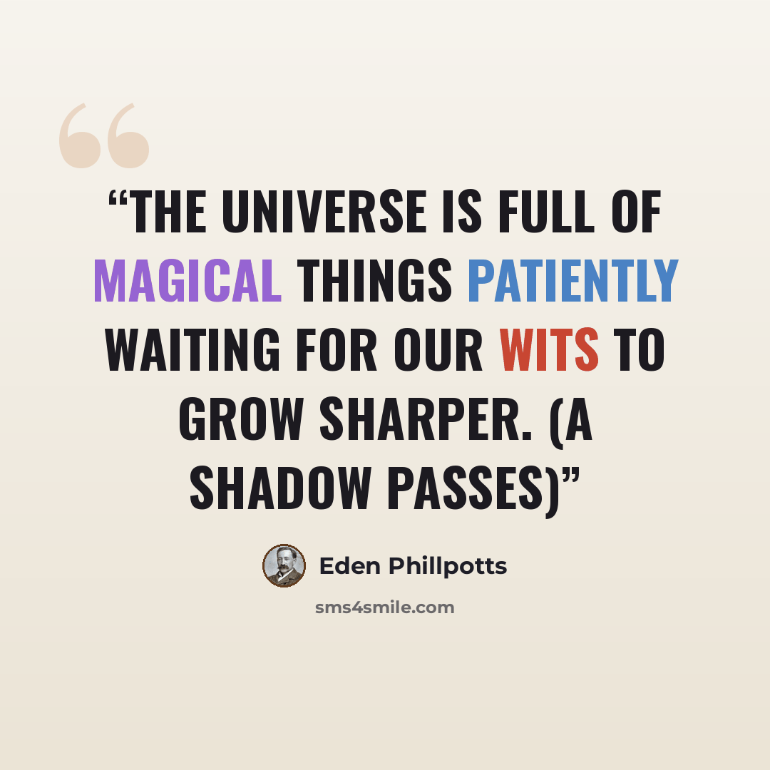 “The universe is full of magical things patiently waiting for our wits to grow sharper. (A Shadow Passes)” quote by Eden Phillpotts