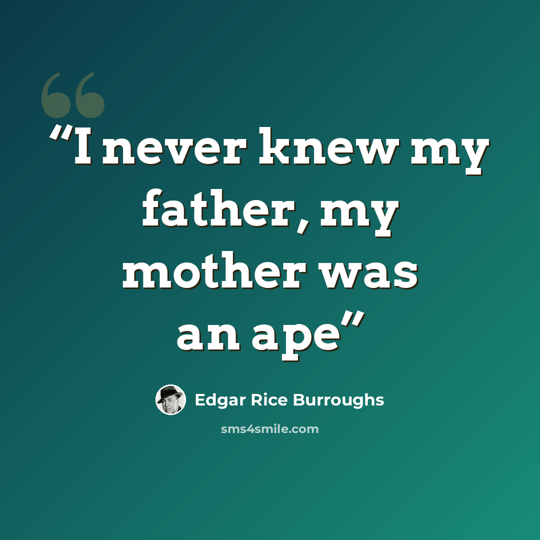 “I never knew my father, my mother was an ape” quote by Edgar Rice Burroughs