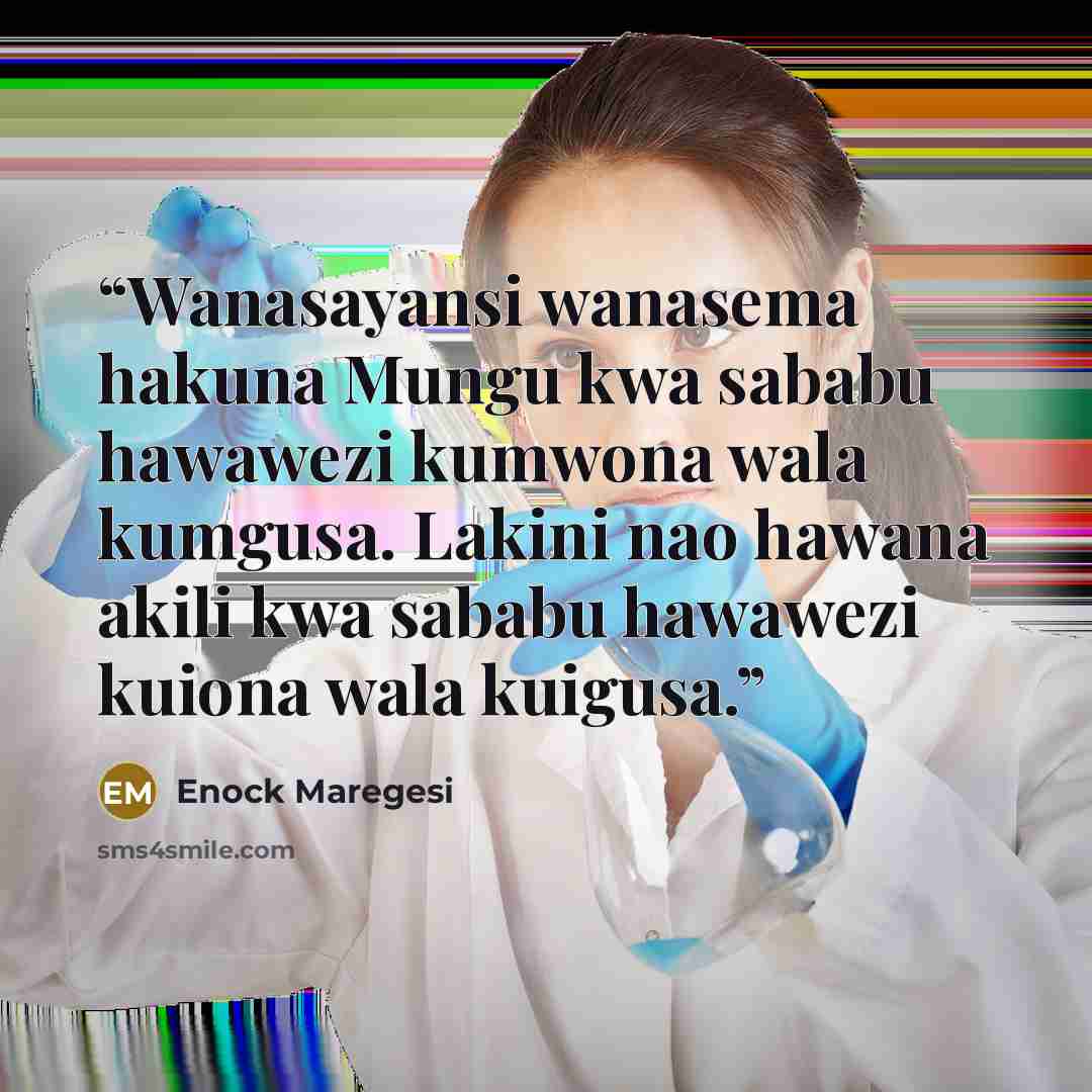 “Wanasayansi wanasema hakuna Mungu kwa sababu hawawezi kumwona wala kumgusa. Lakini nao hawana akili kwa sababu hawawezi kuiona wala kuigusa.” quote by Enock Maregesi