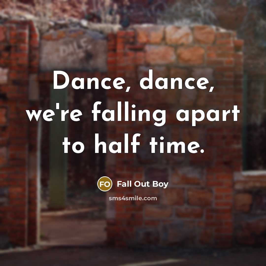 “Dance, dance, we're falling apart to half time.” quote by Fall Out Boy