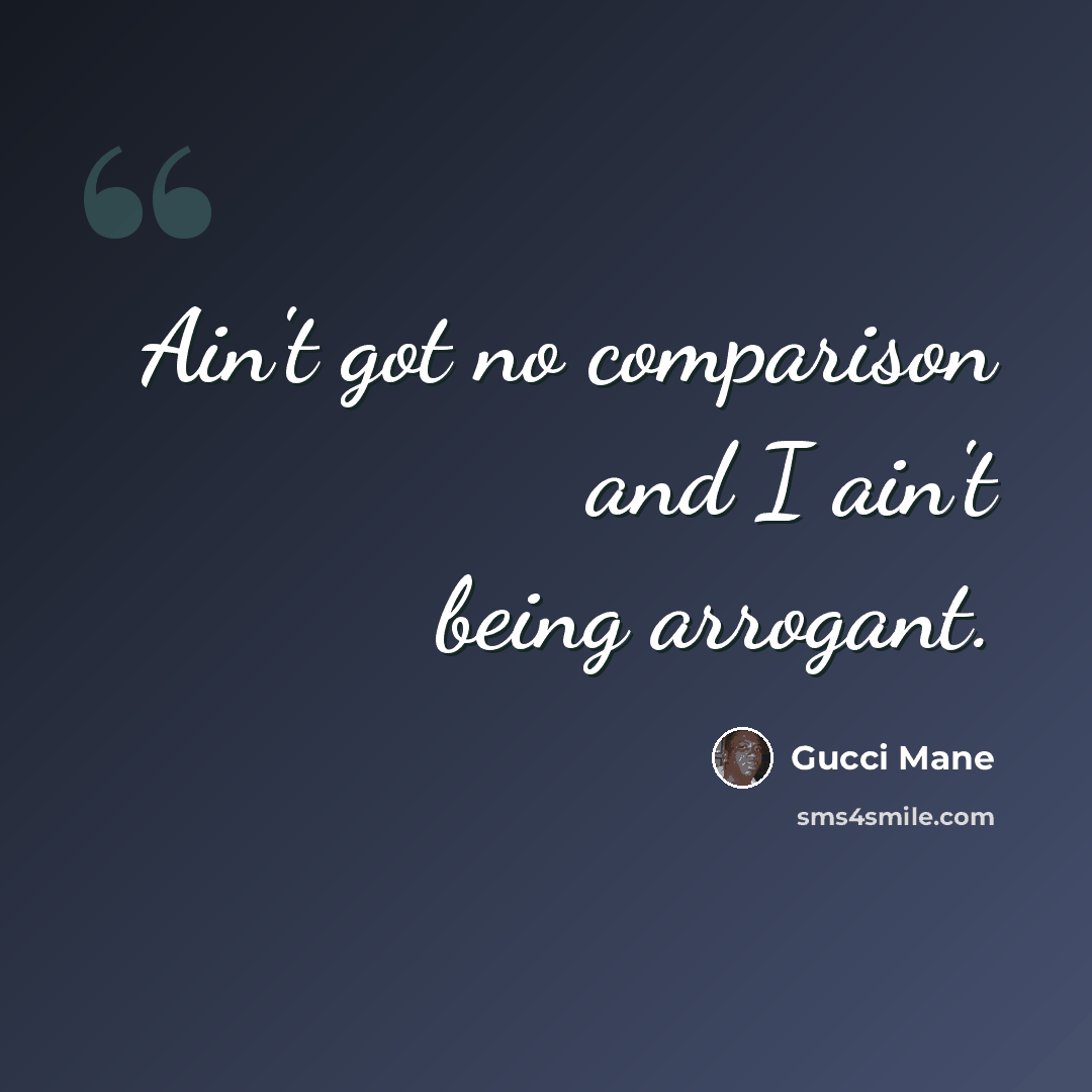 “Ain't got no comparison and I ain't being arrogant.” quote by Gucci Mane