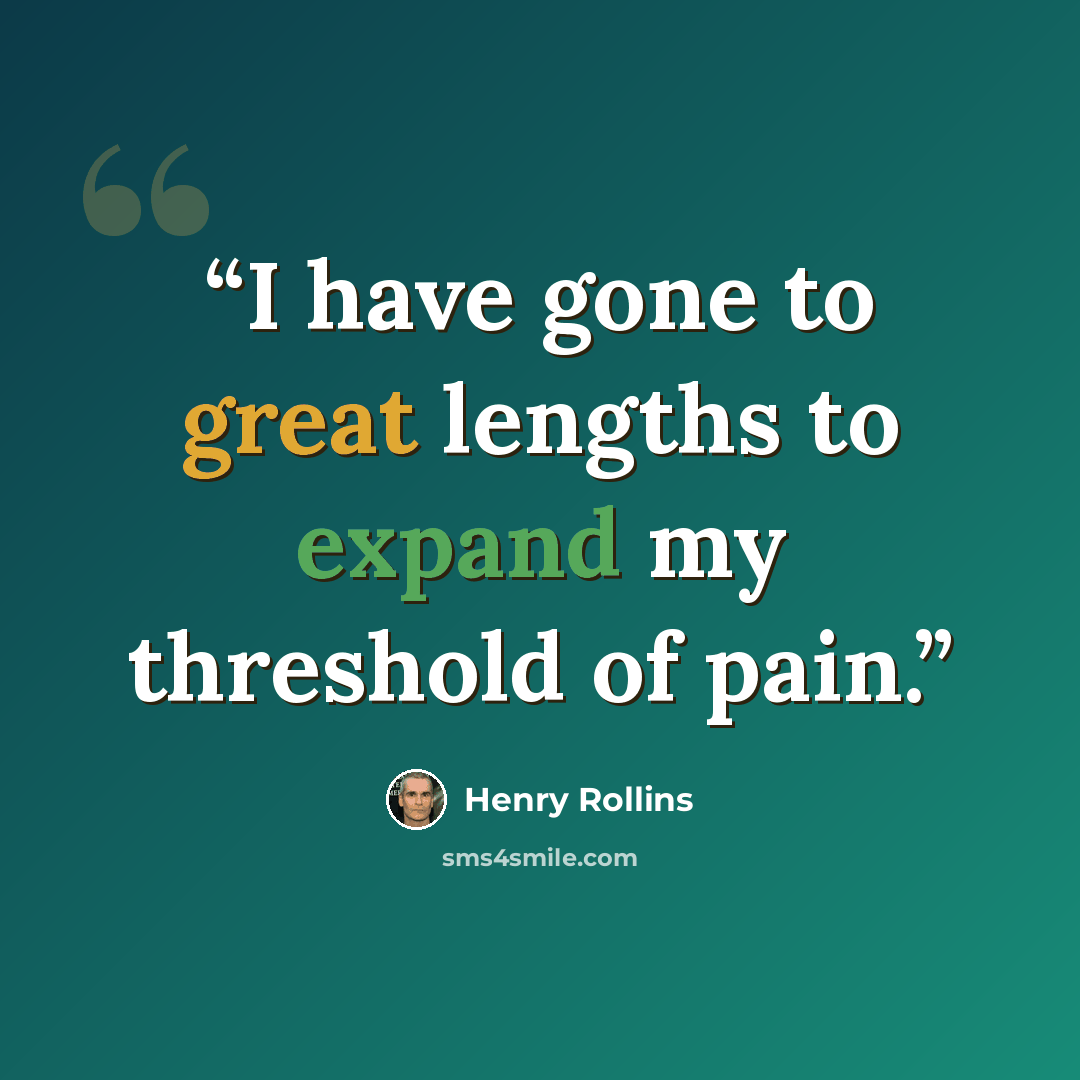 “I have gone to great lengths to expand my threshold of pain.” quote by Henry Rollins