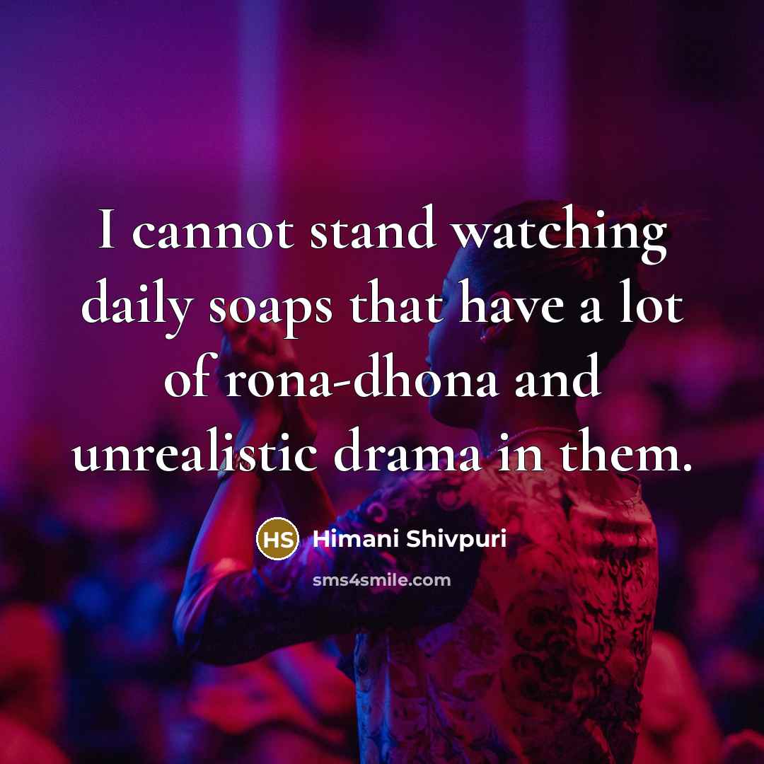 “I cannot stand watching daily soaps that have a lot of rona-dhona and unrealistic drama in them.” quote by Himani Shivpuri