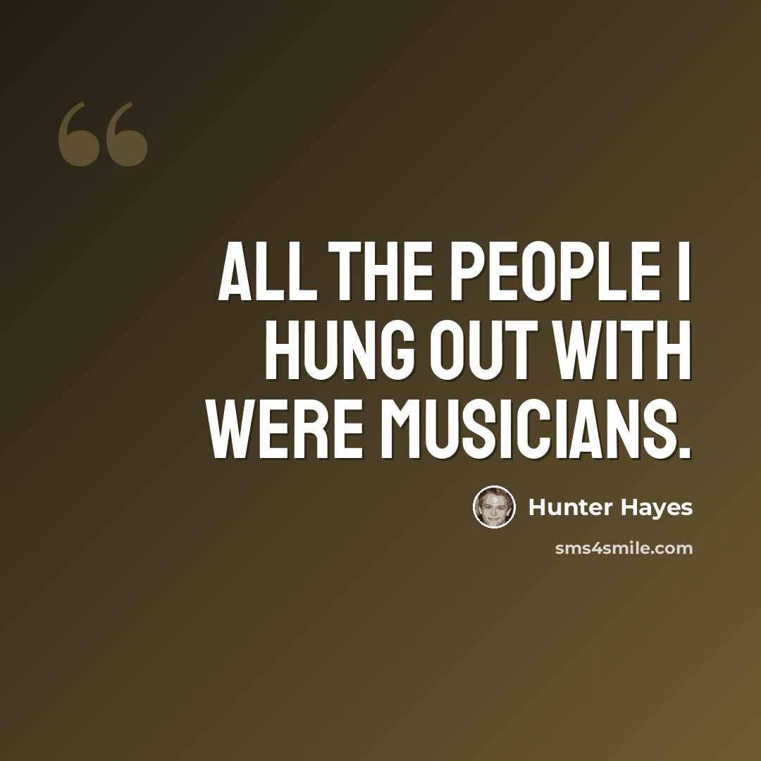 “All the people I hung out with were musicians.” quote by Hunter Hayes