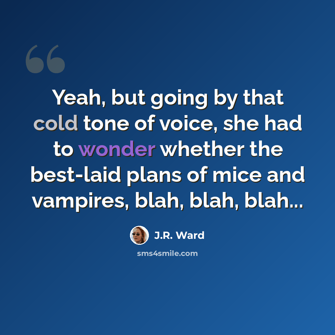 “Yeah, but going by that cold tone of voice, she had to wonder whether the best-laid plans of mice and vampires, blah, blah, blah...” quote by J.R. Ward