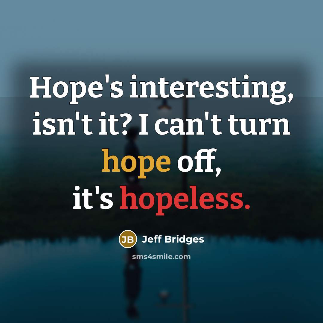 “Hope's interesting, isn't it? I can't turn hope off, it's hopeless.” quote by Jeff Bridges