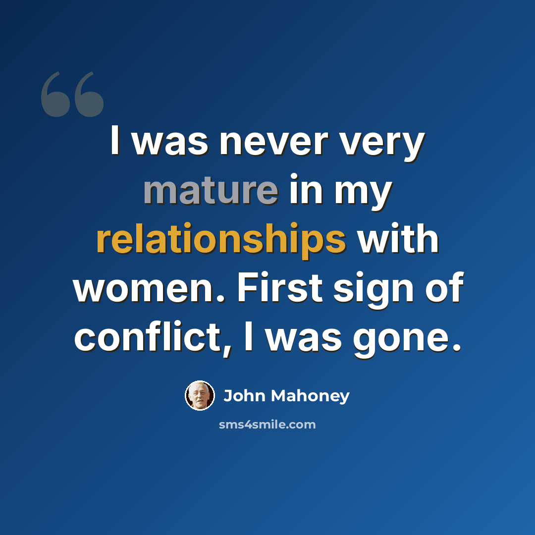 “I was never very mature in my relationships with women. First sign of conflict, I was gone.” quote by John Mahoney