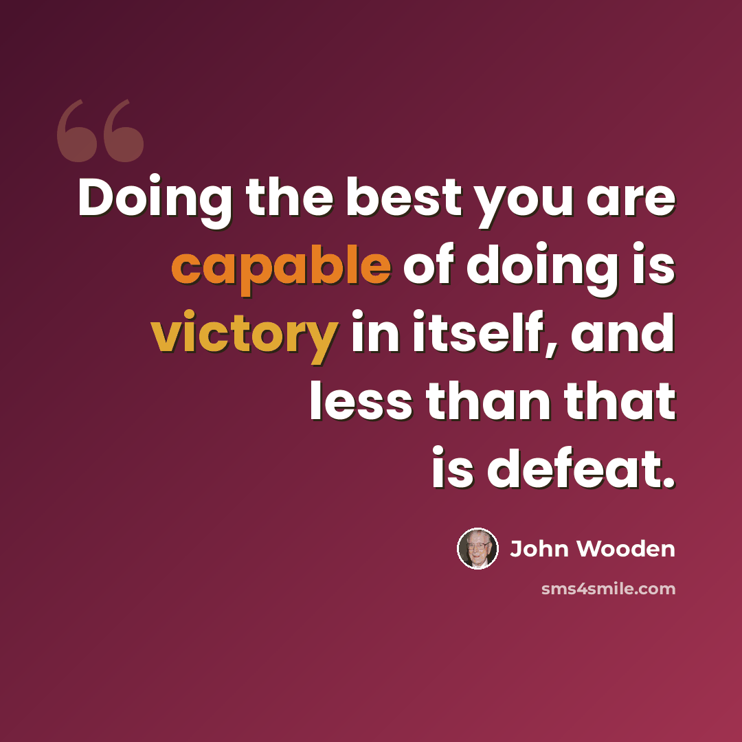 “Doing the best you are capable of doing is victory in itself, and less than that is defeat.” quote by John Wooden