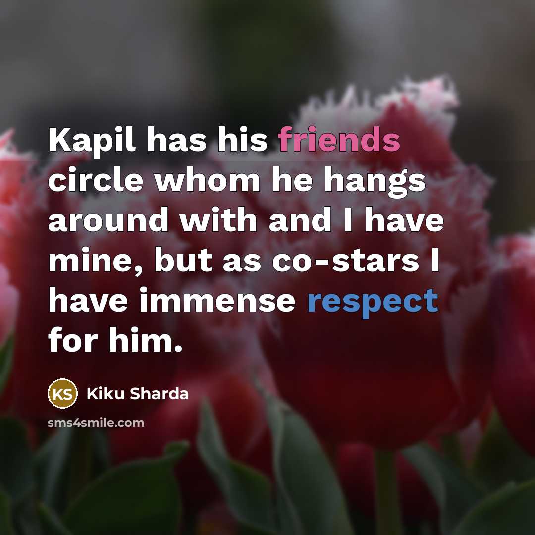 “Kapil has his friends circle whom he hangs around with and I have mine, but as co-stars I have immense respect for him.” quote by Kiku Sharda