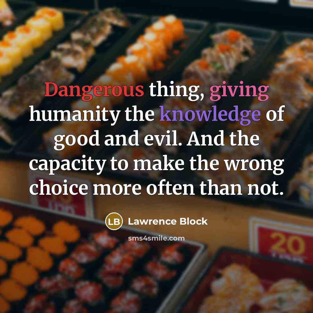 “Dangerous thing, giving humanity the knowledge of good and evil. And the capacity to make the wrong choice more often than not.” quote by Lawrence Block