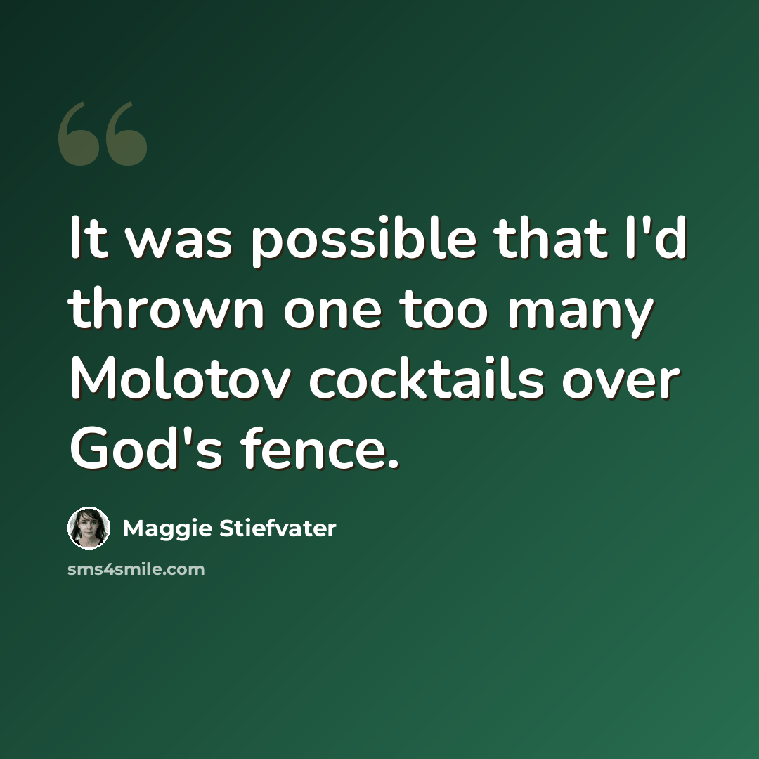“It was possible that I'd thrown one too many Molotov cocktails over God's fence.” quote by Maggie Stiefvater