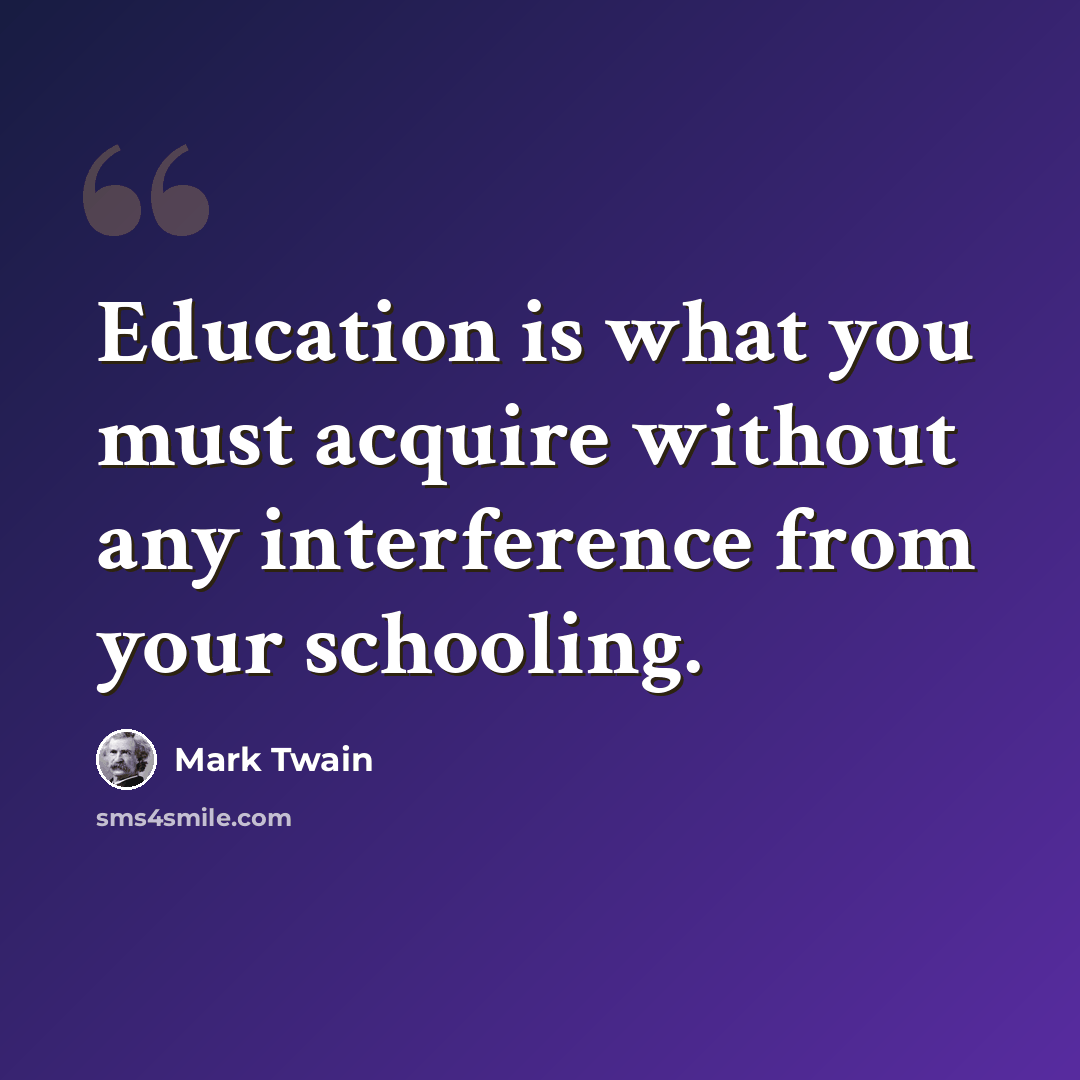 “Education is what you must acquire without any interference from your schooling.” quote by Mark Twain