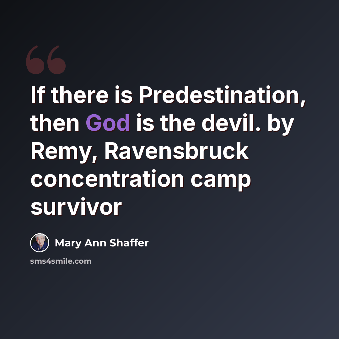 “If there is Predestination, then God is the devil. by Remy, Ravensbruck concentration camp survivor” quote by Mary Ann Shaffer