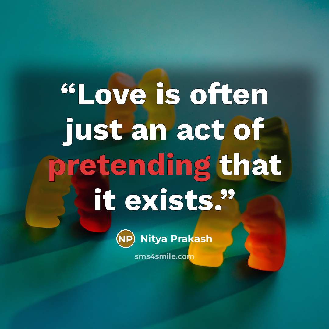 “Love is often just an act of pretending that it exists.” quote by Nitya Prakash