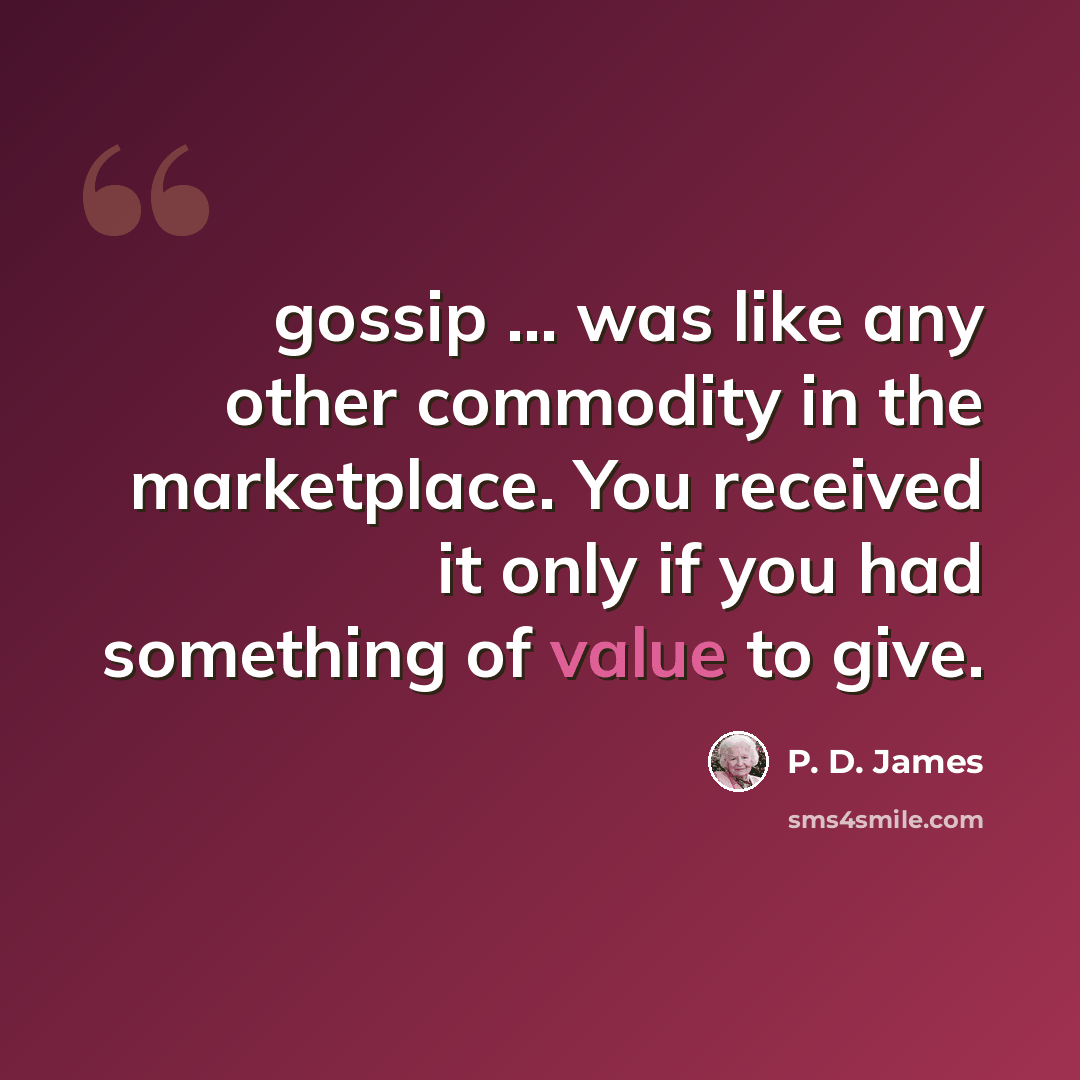 “gossip ... was like any other commodity in the marketplace. You received it only if you had something of value to give.” quote by P. D. James