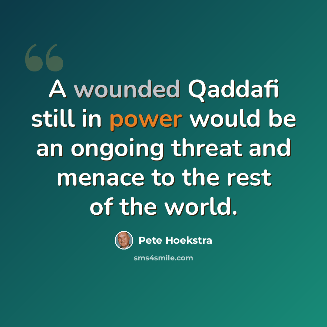 “A wounded Qaddafi still in power would be an ongoing threat and menace to the rest of the world.” quote by Pete Hoekstra